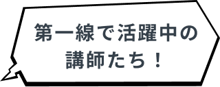 第一線で活躍中の 講師たち!